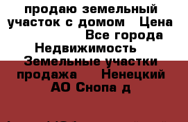 продаю земельный участок с домом › Цена ­ 1 500 000 - Все города Недвижимость » Земельные участки продажа   . Ненецкий АО,Снопа д.